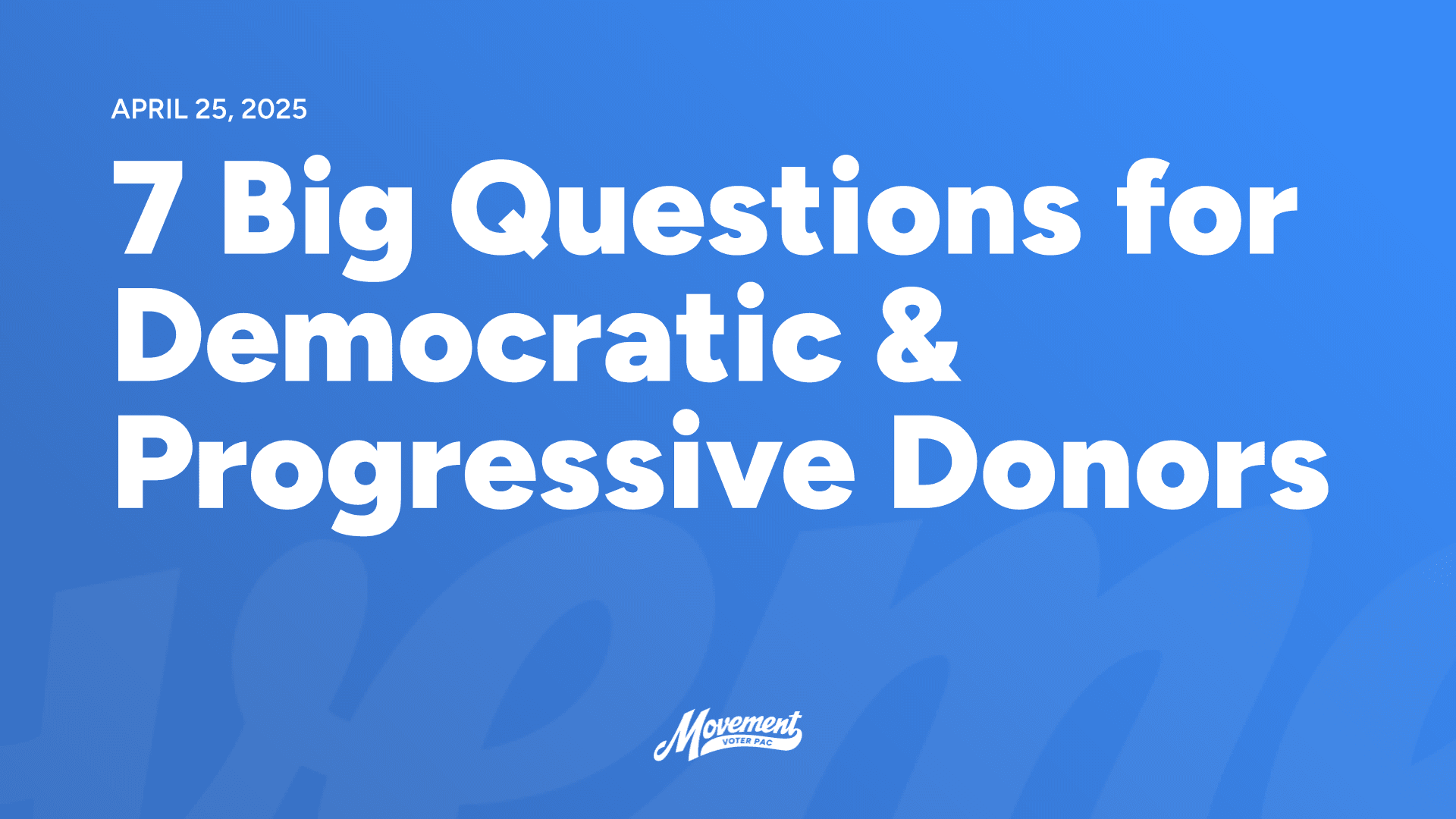 2025-04-25 – 7 Big Questions for Democratic & Progressive Donors (Landscape)