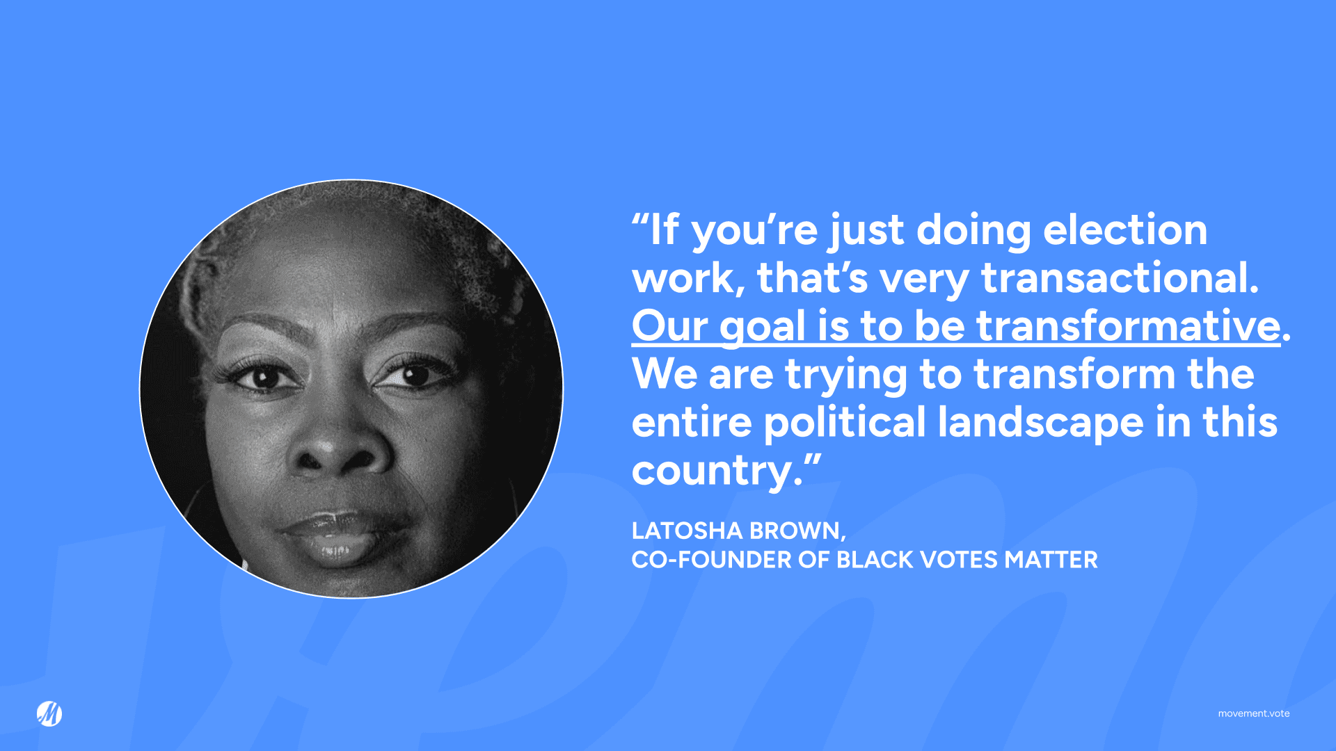 Quote from Latosha Brown: "If you're just doing election work, that's very transactional. Our goal is to be transformative. We are trying to transform the entire political landscape in this country."