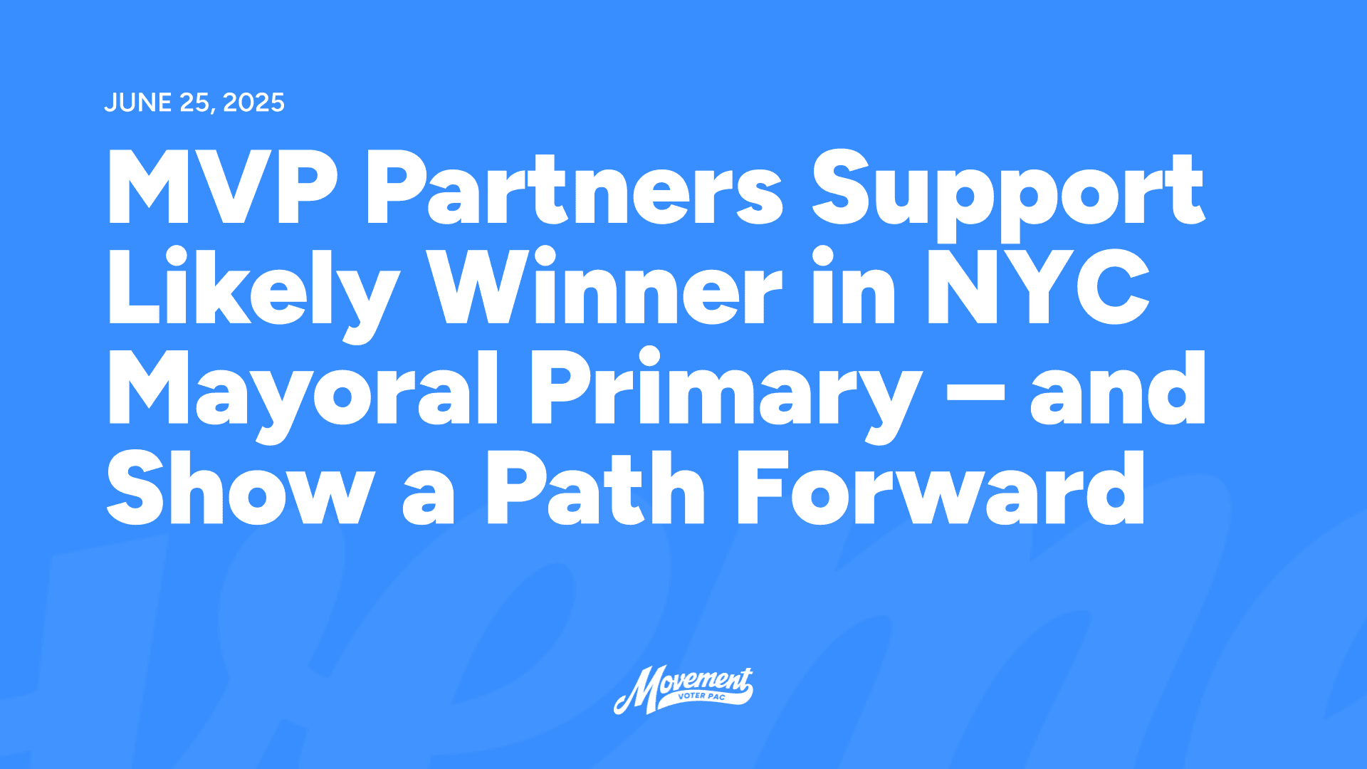 2025-06-25 – MVP Partners Support Likely Winner in NYC Mayoral Primary – and Show a Path Forward (Landscape)