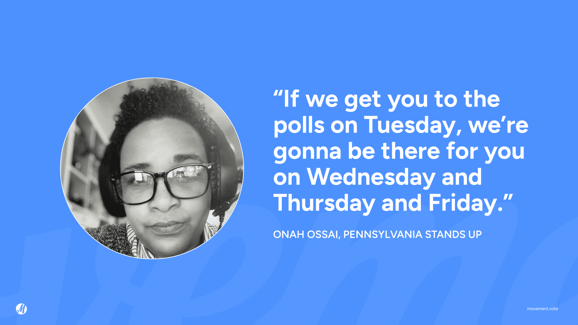 Quote: "If we get you to the polls on Tuesday, we're gonna be there for you on Wednesday and Thursday and Friday." - Onah Ossai, PA Stands Up